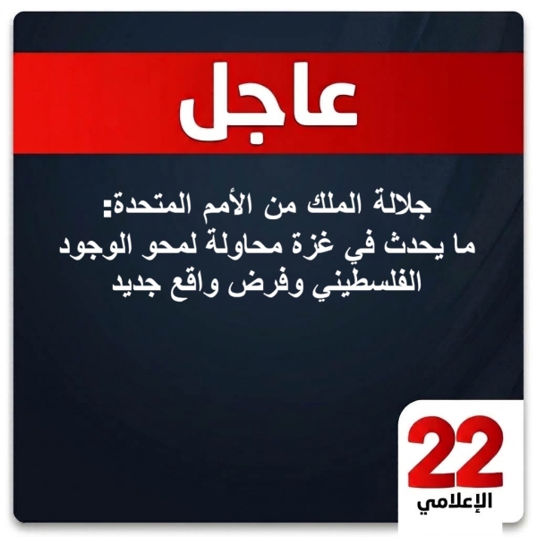 عاجل : جلالة الملك من الأمم المتحدة: ما يحدث في غزة محاولة لمحو الوجود الفلسطيني وفرض واقع جديد