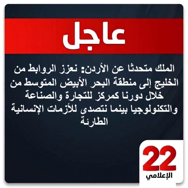 عاجل : الملك متحدثا عن الأردن: نعزز الروابط من الخليج إلى منطقة البحر الأبيض المتوسط من خلال دورنا كمركز للتجارة والصناعة والتكنولوجيا بينما نتصدى للأزمات الإنسانية الطارئة